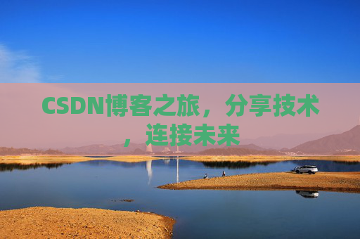 CSDN博客之旅,分享技术,连接未来